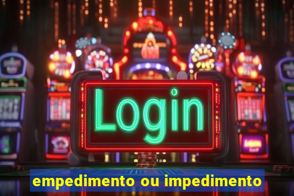 empedimento ou impedimento